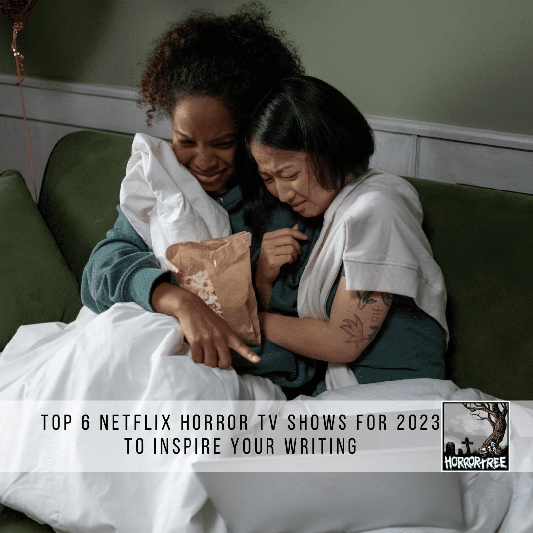 Top 6 Netflix Horror Tv Shows For 2023 To Inspire Your Writing The Horror Tree 