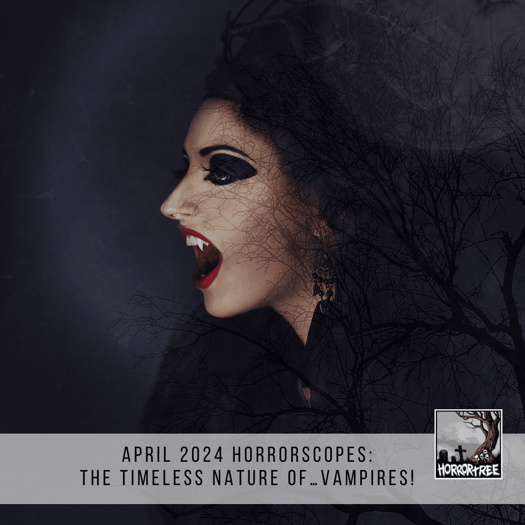 April 2024 Horrorscopes: The Timeless Nature Of…vampires! - The Horror Tree